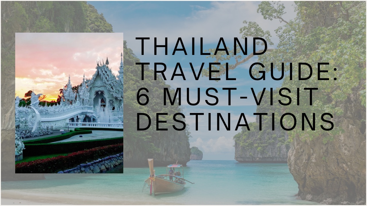 Thailand Travel Guide: 6 Must-Visit Destinations